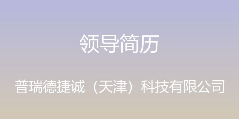 领导简历 - 普瑞德捷诚（天津）科技有限公司