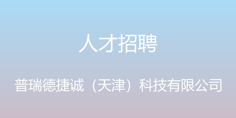 人才招聘 - 普瑞德捷诚（天津）科技有限公司