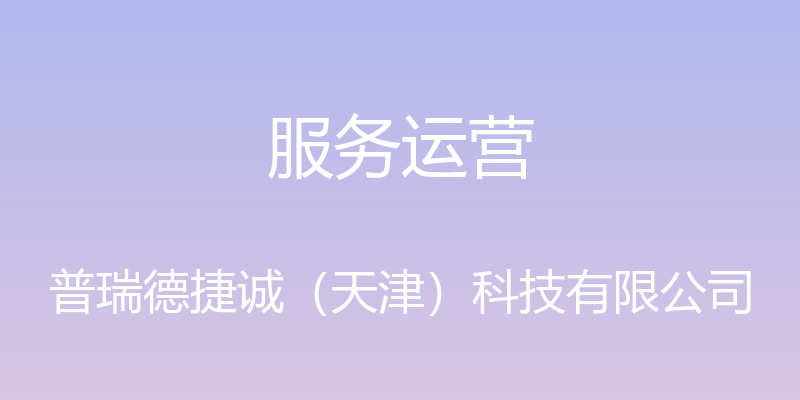 服务运营 - 普瑞德捷诚（天津）科技有限公司